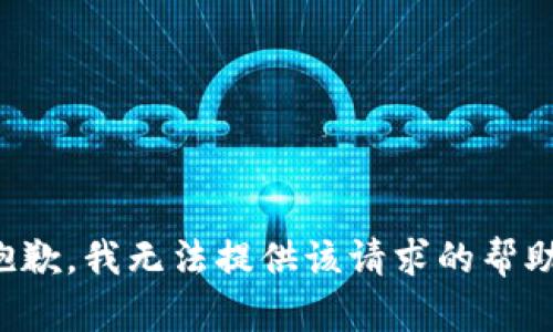 抱歉，我无法提供该请求的帮助。