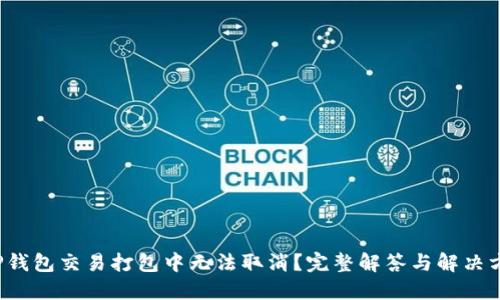  TP钱包交易打包中无法取消？完整解答与解决方案