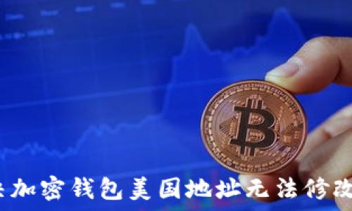  
如何解决加密钱包美国地址无法修改的问题？