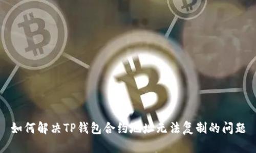 如何解决TP钱包合约地址无法复制的问题
