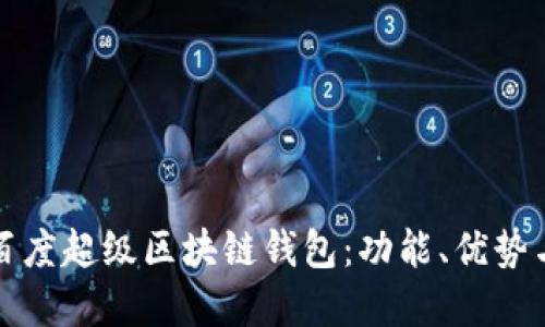 全面解读百度超级区块链钱包：功能、优势与用户指南