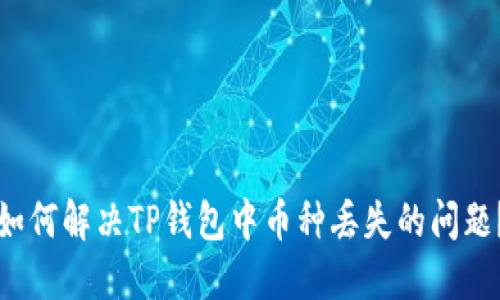 如何解决TP钱包中币种丢失的问题？