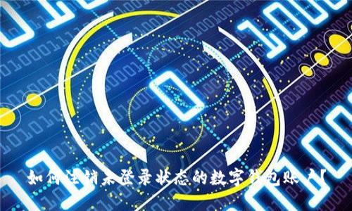 如何注销未登录状态的数字钱包账户？