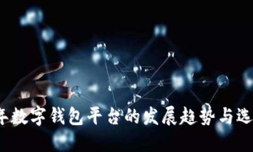 2023年数字钱包平台的发展趋势与选择指南