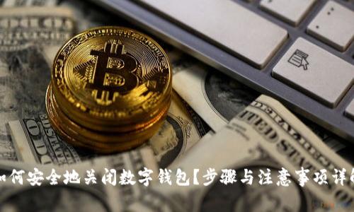 如何安全地关闭数字钱包？步骤与注意事项详解