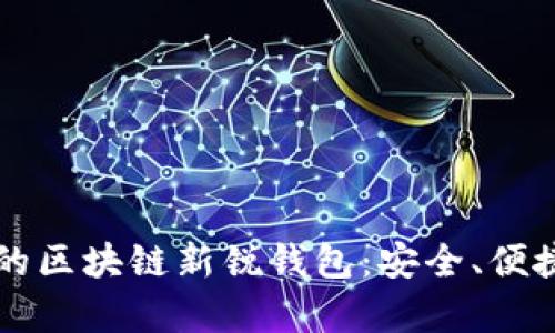 2023年必知的区块链新锐钱包：安全、便捷、特性全解析