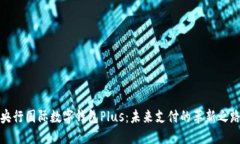 央行国际数字钱包Plus：未
