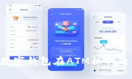 如何使用数字钱包在ATM机取款：完整指南