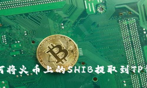 如何将火币上的SHIB提取到TP钱包
