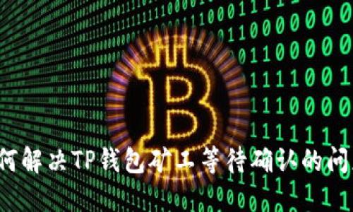 如何解决TP钱包矿工等待确认的问题？
