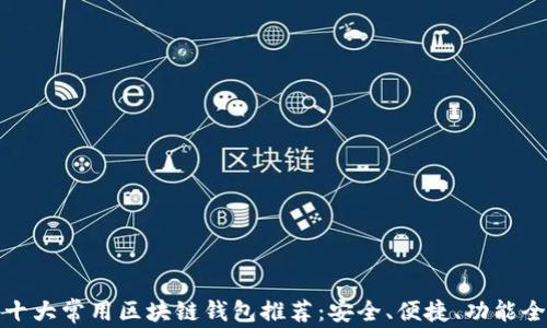 
十大常用区块链钱包推荐：安全、便捷、功能全