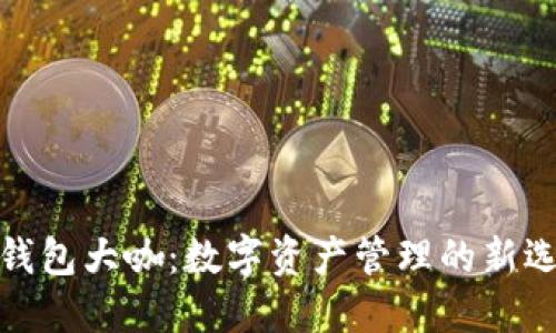 TP钱包大咖：数字资产管理的新选择
