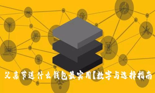 父亲节送什么钱包最实用？数字与选择指南