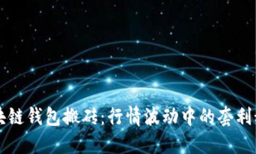 区块链钱包搬砖：行情波动中的套利秘诀