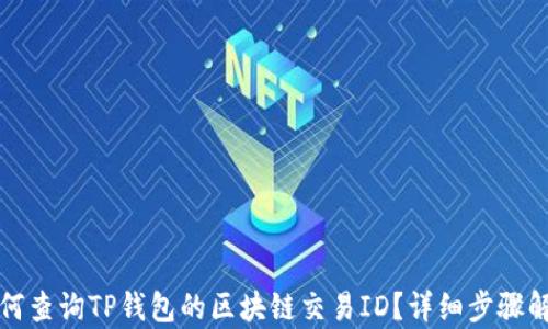
如何查询TP钱包的区块链交易ID？详细步骤解析