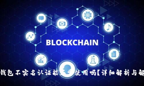 tp钱包不实名认证能正常使用吗？详细解析与解答