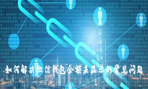 如何解决微信钱包余额未显示的常见问题