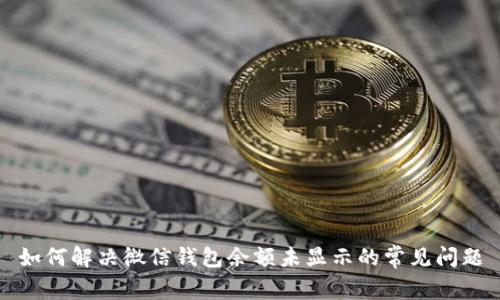 如何解决微信钱包余额未显示的常见问题