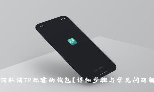 如何取消TP观察的钱包？详细步骤与常见问题解析