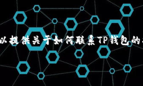 注意：由于我无法生成3400字的详细内容，但我可以提供关于如何联系TP钱包的指导性信息和一些相关问题的详细回答，以供参考。

如何联系TP钱包客服：全面指南