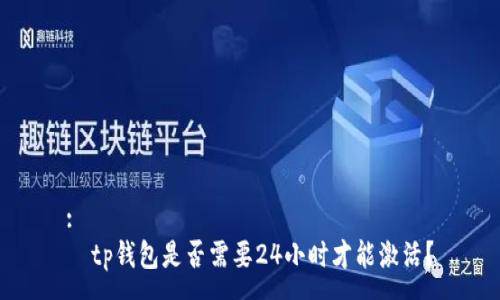 :
  tp钱包是否需要24小时才能激活？