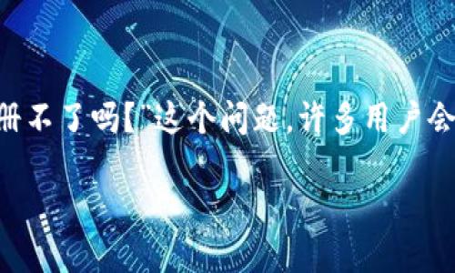 在现代加密货币和区块链技术的发展背景下，数字钱包的使用越来越普遍。其中，TP钱包作为一种流行的数字资产管理工具，受到广泛关注。对于“TP钱包现在是注册不了吗？”这个问题，许多用户会有疑问，尤其是在特定情况下，比如软件更新、服务器维护或是地区限制等。为了帮助用户更好地理解这个问题，本文将深入探讨与TP钱包的注册、使用相关的内容。

TP钱包注册问题解答：无法注册的原因及解决方案