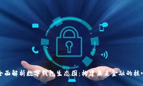 全面解析数字钱包生态图：构建未来金融的核心