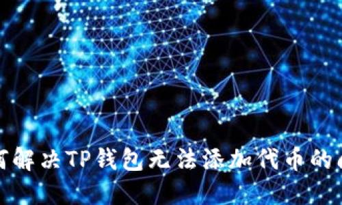 如何解决TP钱包无法添加代币的问题