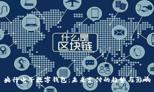 央行电子数字钱包：未来支付的趋势与影响