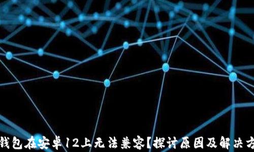 
TP钱包在安卓12上无法兼容？探讨原因及解决方案