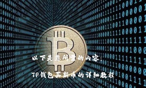 以下是您所需的内容：

TP钱包买新币的详细教程
