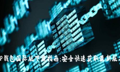 TP钱包国际版下载指南：安全快速获取最新版本