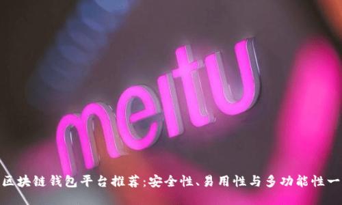 最好的区块链钱包平台推荐：安全性、易用性与多功能性一网打尽