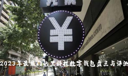 2023年最热门的黑科技数字钱包盘点与评测