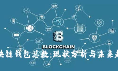 区块链钱包总数：现状分析与未来趋势